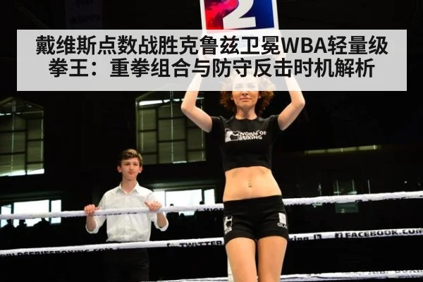 戴维斯点数战胜克鲁兹卫冕WBA轻量级拳王：重拳组合与防守反击时机解析