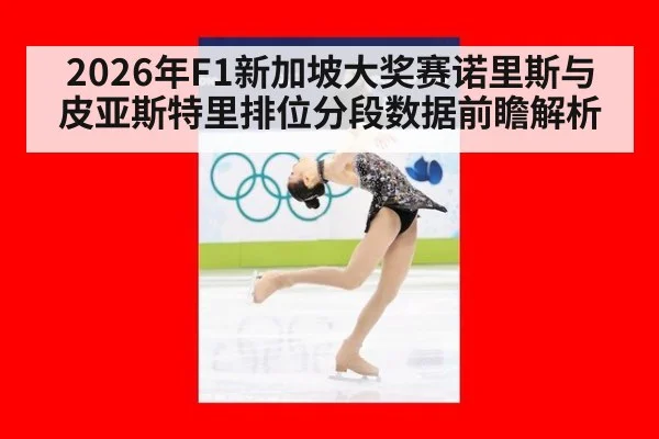 2026年F1新加坡大奖赛诺里斯与皮亚斯特里排位分段数据前瞻解析