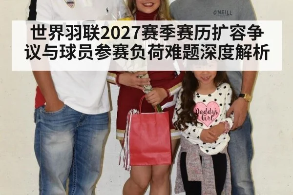 世界羽联2027赛季赛历扩容争议与球员参赛负荷难题深度解析