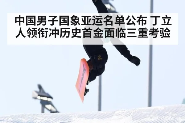 中国男子国象亚运名单公布 丁立人领衔冲历史首金面临三重考验